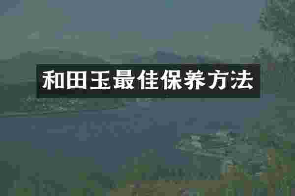 和田玉最佳保养方法