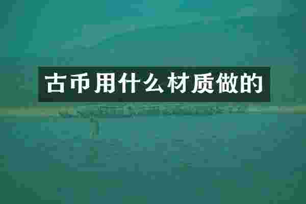 古币用什么材质做的