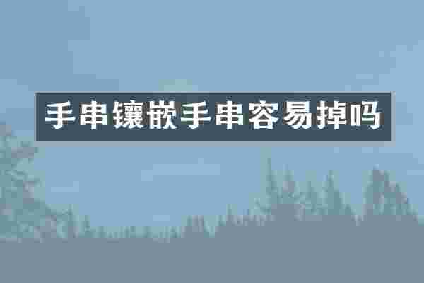 手串镶嵌手串容易掉吗
