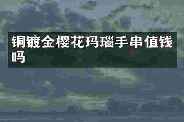 铜镀金樱花玛瑙手串值钱吗