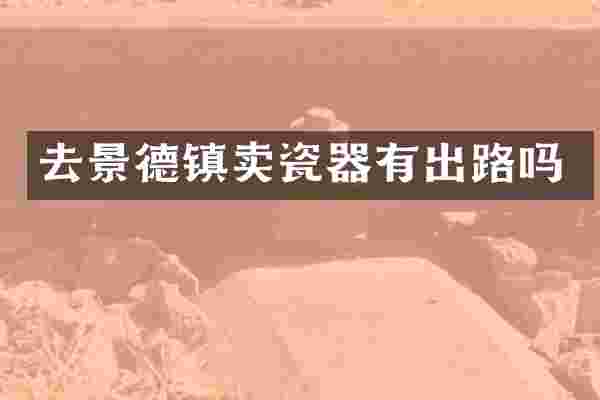 去景德镇卖瓷器有出路吗