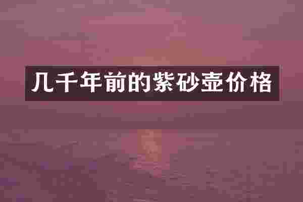 几千年前的紫砂壶价格