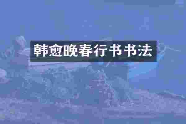 韩愈晚春行书书法