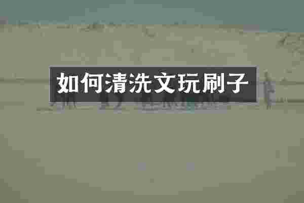 如何清洗文玩刷子