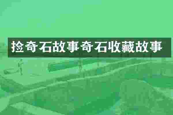 捡奇石故事奇石收藏故事