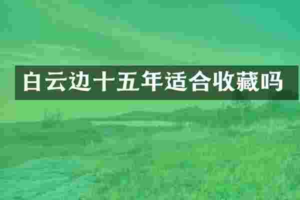 白云边十五年适合收藏吗
