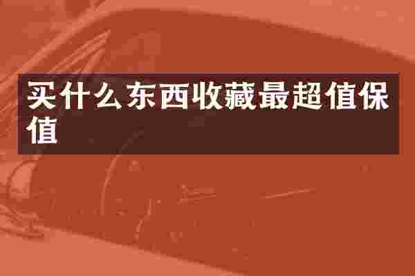 东西收藏最超值保值