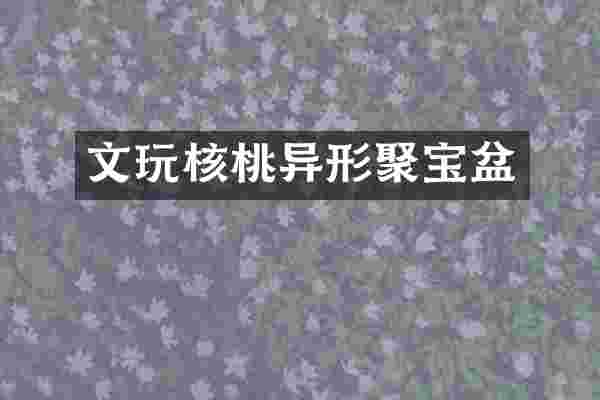 文玩核桃异形聚宝盆