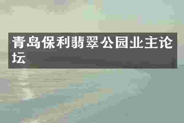 青岛保利翡翠公园业主论坛
