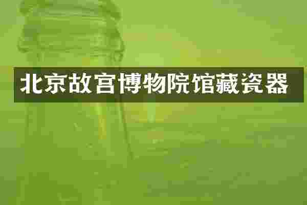 北京故宫博物院馆藏瓷器