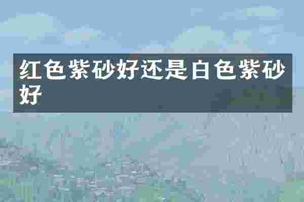 红色紫砂好还是白色紫砂好
