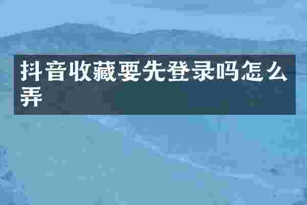 抖音收藏要先登录吗怎么弄