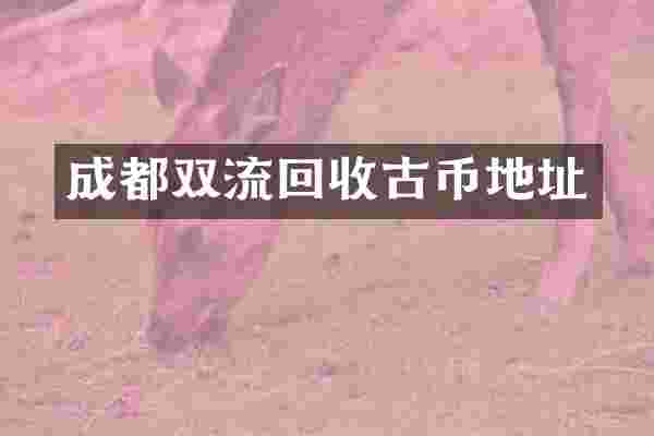 成都双流回收古币地址