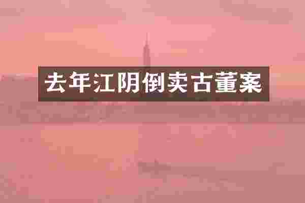 去年江阴倒卖古董案