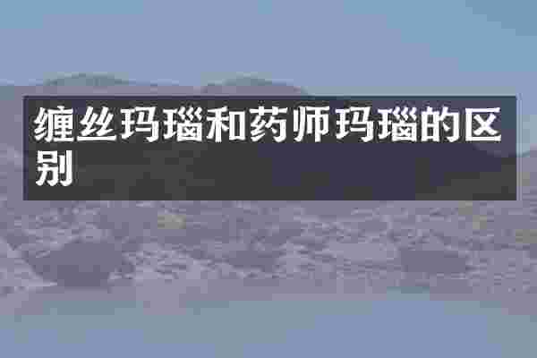 缠丝玛瑙和药师玛瑙的区别