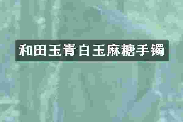 和田玉青白玉麻糖手镯