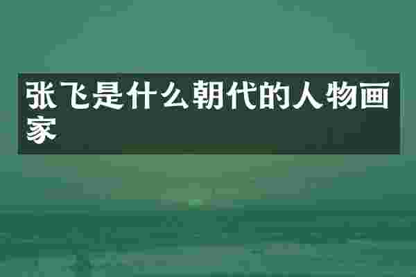 张飞是什么朝代的人物画家