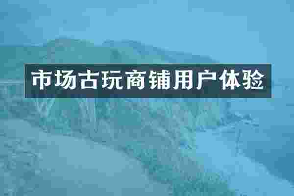 市场古玩商铺用户体验