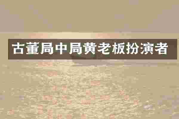 古董局中局黄老板扮演者