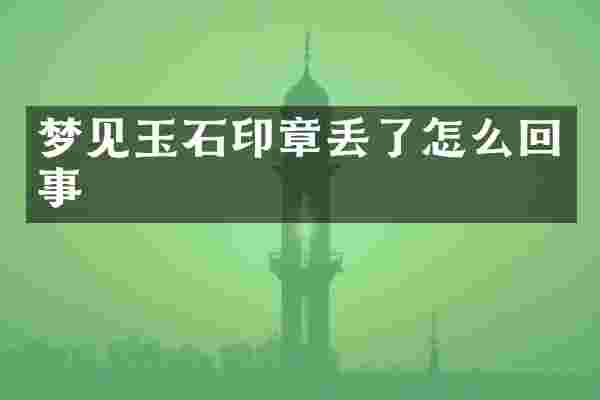 梦见玉石印章丢了怎么回事