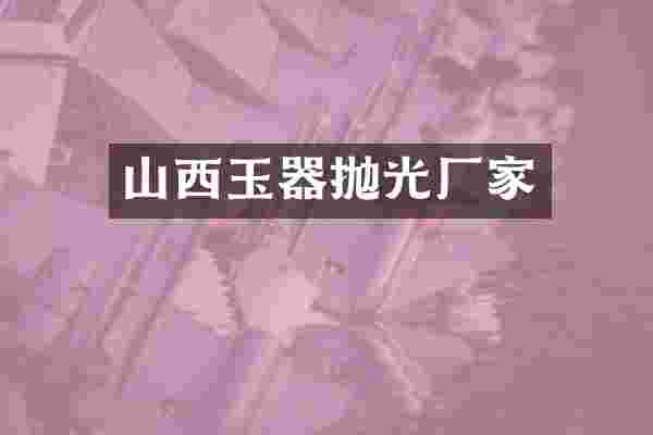 山西玉器抛光厂家