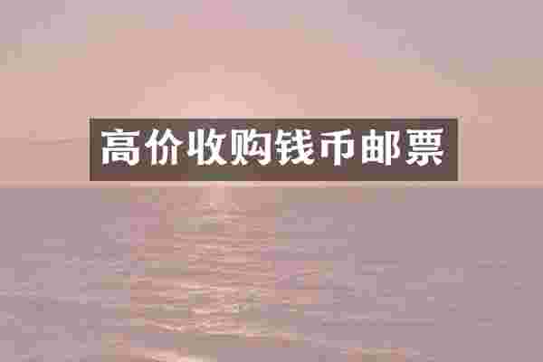 高价收购钱币邮票