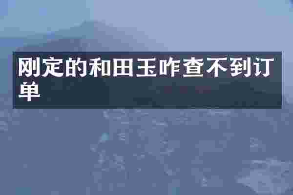 刚定的和田玉咋查不到订单