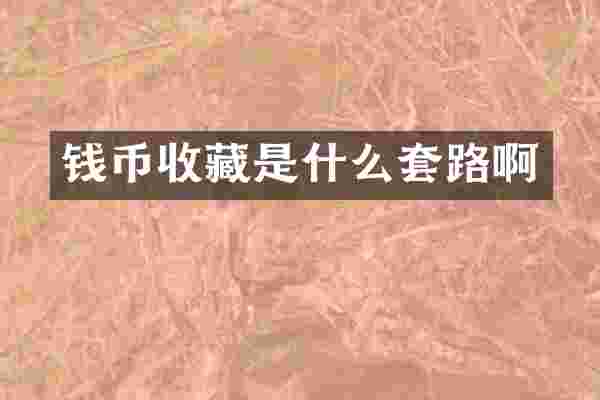 钱币收藏是什么套路啊