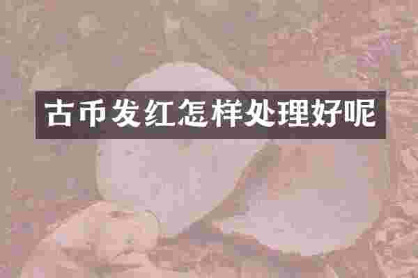 古币发红怎样处理好呢
