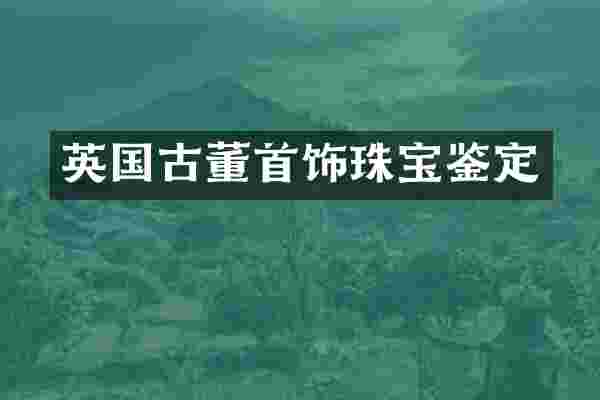 英国古董首饰珠宝鉴定