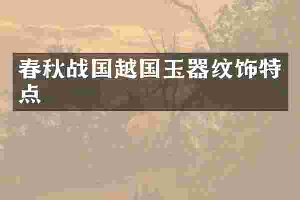 春秋战国越国玉器纹饰特点