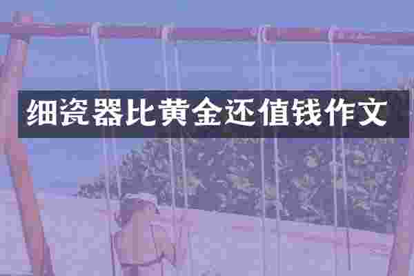 细瓷器比黄金还值钱作文