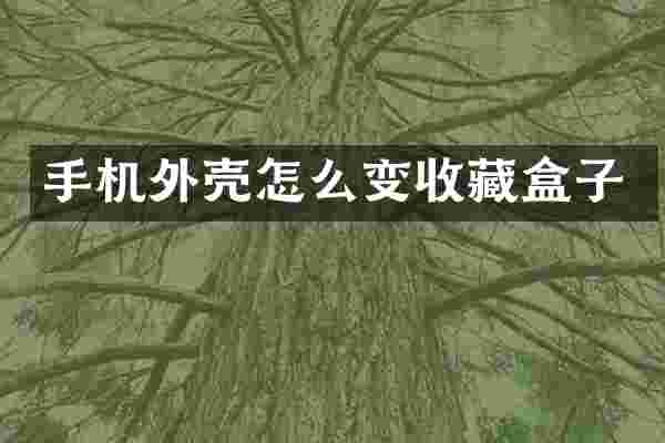 手机外壳怎么变收藏盒子