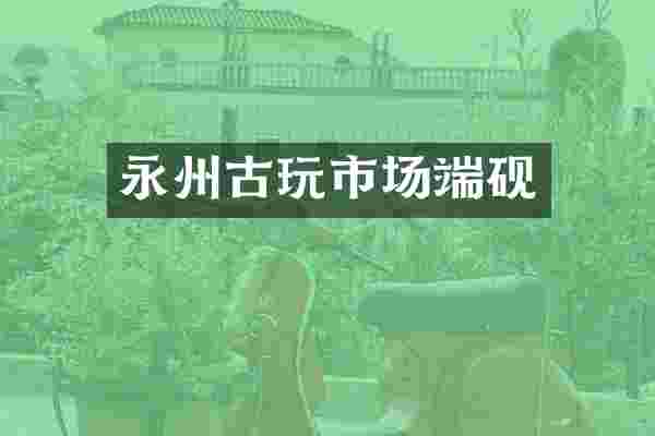 永州古玩市场端砚