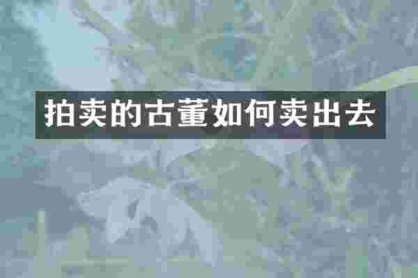 拍卖的古董如何卖出去