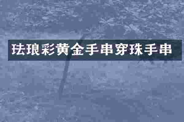 珐琅彩黄金手串穿珠手串