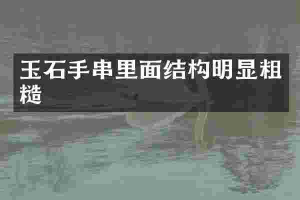 玉石手串里面结构明显粗糙