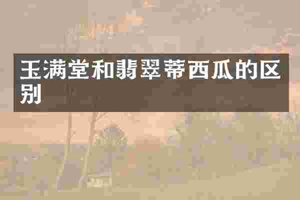 玉满堂和翡翠蒂西瓜的区别