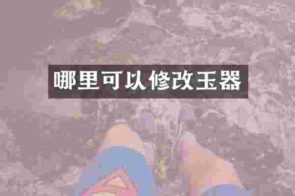 哪里可以修改玉器