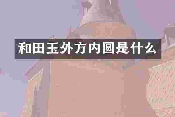 和田玉外方内圆是什么