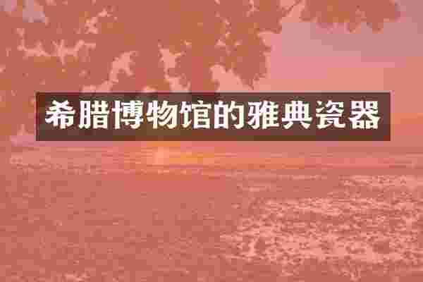 希腊博物馆的雅典瓷器