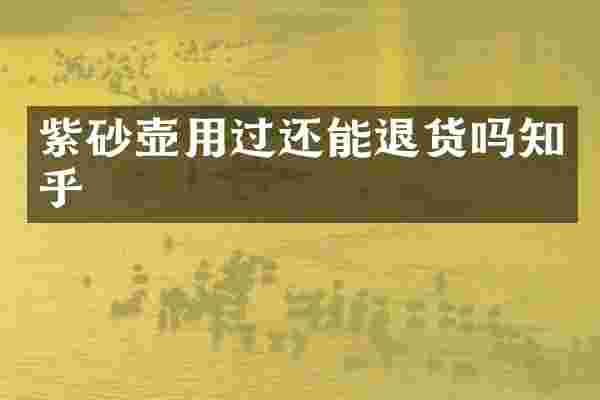 紫砂壶用过还能退货吗知乎