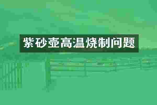 紫砂壶高温烧制问题