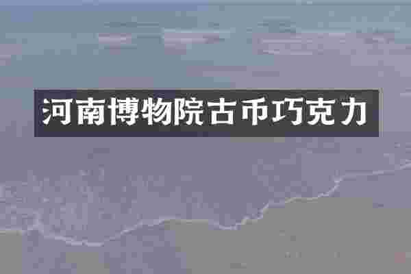 河南博物院古币巧克力
