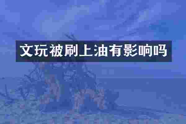 文玩被刷上油有影响吗