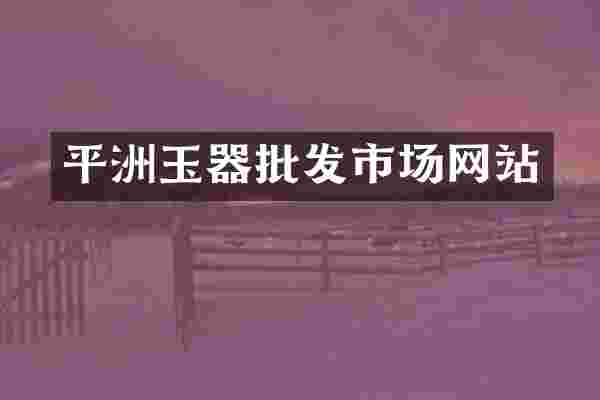平洲玉器批发市场网站