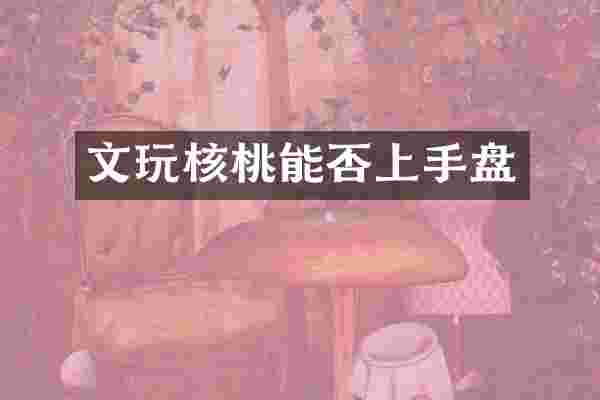 文玩核桃能否上手盘