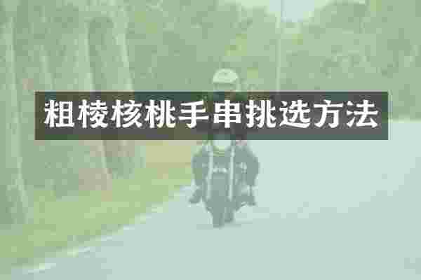 粗棱核桃手串挑选方法