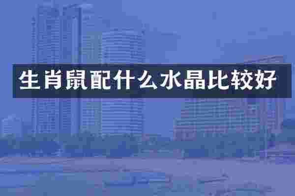 生肖鼠配什么水晶比较好