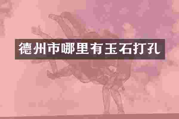 德州市哪里有玉石打孔